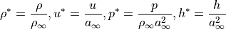 \rho^* = \frac{\rho}{\rho_{\infty}}, u^* = \frac{u}{a_{\infty}}, p^*=\frac{p}{\rho_{\infty} a_{\infty}^2}, h^*=\frac{h}{a_{\infty}^2}
